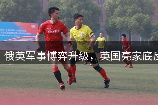 俄英军事博弈升级，英国亮家底反显焦虑